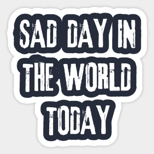 Sad Day in the World Today Sticker